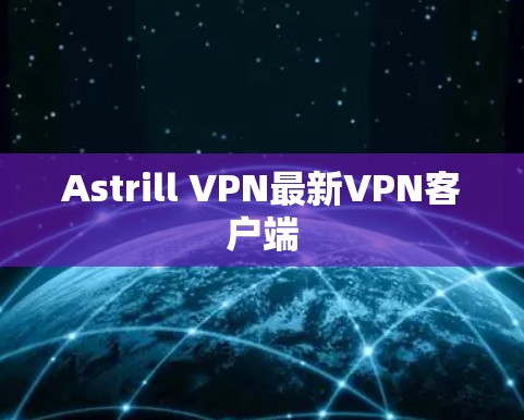 Astrill VPN最新VPN客户端 Astrill VPN最新VPN客户端