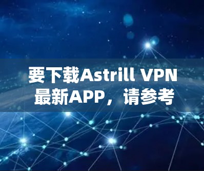要下载Astrill VPN 最新APP,请参考以下步骤 要下载Astrill VPN 最新APP,请参考以下步骤