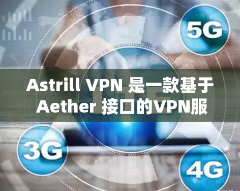 Astrill VPN 是一款基于 Aether 接口的VPN服务，它提供了一个安全且易于使用的网络VPN体验。关于其稳定性和网络体验，以下是一些关键点