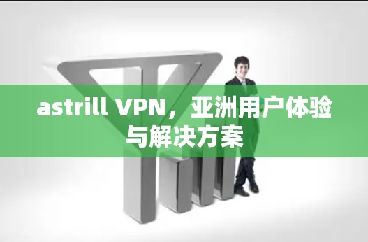 astrill VPN，亚洲用户体验与解决方案