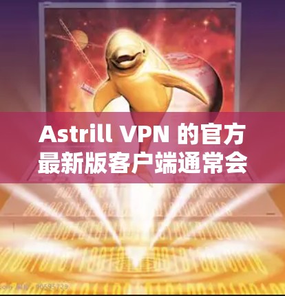 Astrill VPN 的官方最新版客户端通常会在其官方网站上发布。以下是获取该客户端的步骤 Astrill VPN 的官方最新版客户端通常会在其官方网站上发布。以下是获取该客户端的步骤