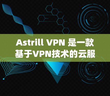 Astrill VPN 是一款基于VPN技术的云服务工具，提供多语言支持、网络隔离和多设备支持等 functionality。以下是其功能的详细分析