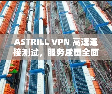 ASTRILL VPN 高速连接测试,服务质量全面,性能卓越 ASTRILL VPN 高速连接测试,服务质量全面,性能卓越