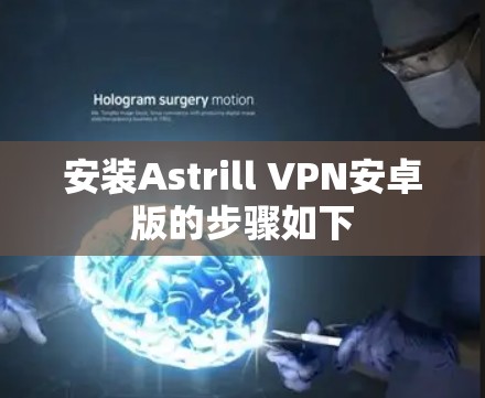 安装Astrill VPN安卓版的步骤如下 安装Astrill VPN安卓版的步骤如下