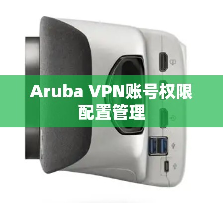 Aruba VPN账号权限配置管理 Aruba VPN账号权限配置管理