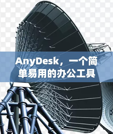 AnyDesk,一个简单易用的办公工具,助力高效工作与生活 AnyDesk,一个简单易用的办公工具,助力高效工作与生活