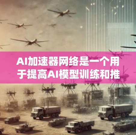 AI加速器网络是一个用于提高AI模型训练和推理效率的硬件和软件系统。它由多种硬件模块和软件框架组成，通过加速计算资源的利用率，显著缩短训练和推理时间。以下是对其工作的详细分析