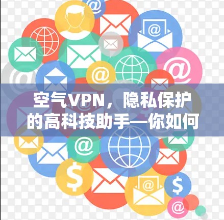 空气VPN,隐私保护的高科技助手—你如何在空气中安心? 空气VPN,隐私保护的高科技助手—你如何在空气中安心?