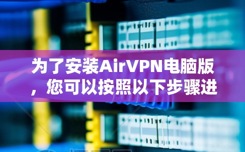 为了安装AirVPN电脑版，您可以按照以下步骤进行操作