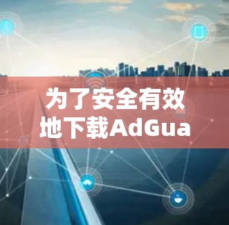 为了安全有效地下载AdGuard Home,按照以下步骤操作 为了安全有效地下载AdGuard Home,按照以下步骤操作