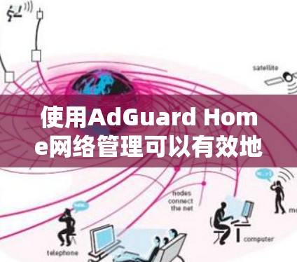 使用AdGuard Home网络管理可以有效地保护你的网络，以下是详细的步骤指南