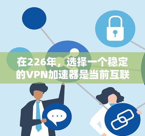 在226年，选择一个稳定的VPN加速器是当前互联网环境的关键。以下是基于226年需求和技术发展的分析，以及推荐的选择