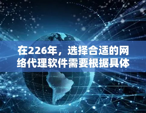 在226年，选择合适的网络代理软件需要根据具体的网络环境和需求进行评估。以下是一些推荐的网络代理软件分类和推荐