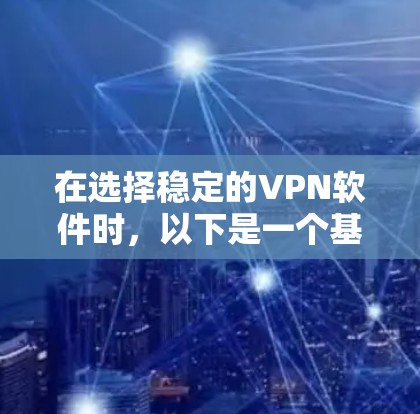 在选择稳定的VPN软件时,以下是一个基于实际需求和性能的推荐指南 在选择稳定的VPN软件时,以下是一个基于实际需求和性能的推荐指南