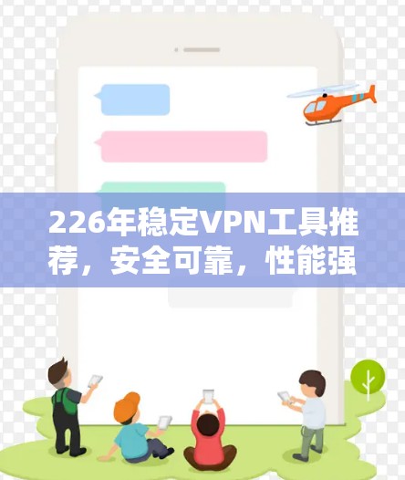 226年稳定VPN工具推荐,安全可靠,性能强劲 226年稳定VPN工具推荐,安全可靠,性能强劲