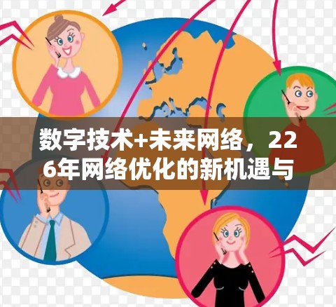 数字技术+未来网络,226年网络优化的新机遇与挑战 数字技术+未来网络,226年网络优化的新机遇与挑战