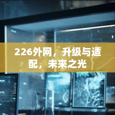 226外网,升级与适配,未来之光 226外网,升级与适配,未来之光