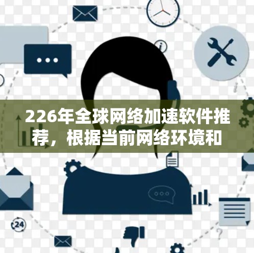 226年全球网络加速软件推荐，根据当前网络环境和用户需求，以下是一些备受推荐的网络加速软件，这些软件在性能、兼容性和稳定性方面表现优异，适合大多数用户