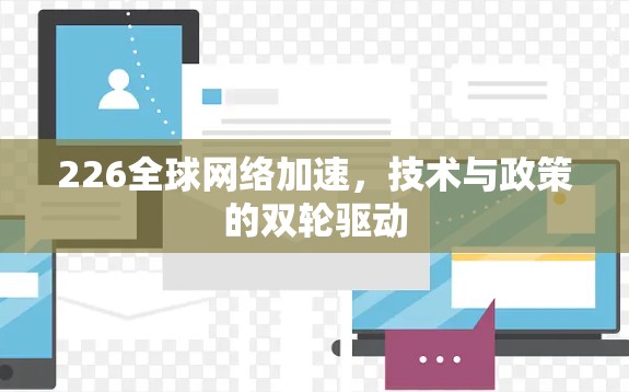 226全球网络加速,技术与政策的双轮驱动 226全球网络加速,技术与政策的双轮驱动