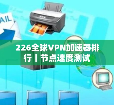 226全球VPN加速器排行｜节点速度测试