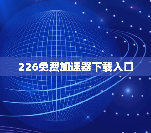 226免费加速器下载入口 226免费加速器下载入口