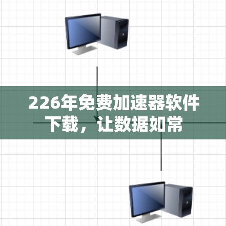 226年免费加速器软件下载,让数据如常 226年免费加速器软件下载,让数据如常