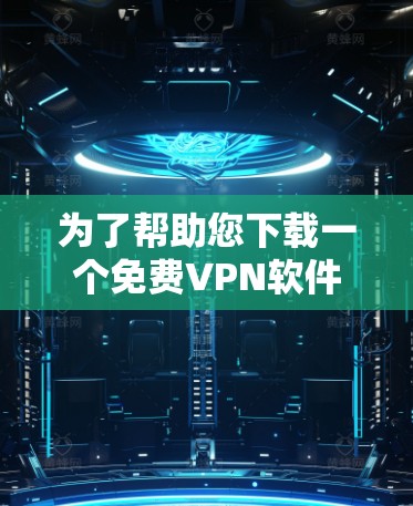 为了帮助您下载一个免费VPN软件，以下是一些推荐的平台和步骤，供您参考