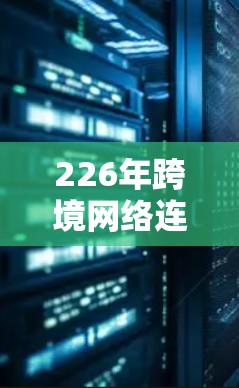 226年跨境网络连接方案是一个复杂而重要的项目,旨在构建一个高效、安全、可靠的网络架构,以满足全球用户的需求。以下是对该方案的详细分析和总结 226年跨境网络连接方案是一个复杂而重要的项目,旨在构建一个高效、安全、可靠的网络架构,以满足全球用户的需求。以下是对该方案的详细分析和总结