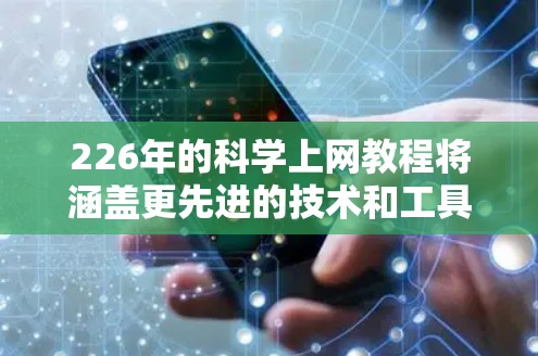 226年的科学上网教程将涵盖更先进的技术和工具,帮助您在科学计算和数据分析领域取得更多突破。以下是一些可能的教程主题和资源推荐 226年的科学上网教程将涵盖更先进的技术和工具,帮助您在科学计算和数据分析领域取得更多突破。以下是一些可能的教程主题和资源推荐