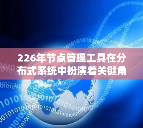 226年节点管理工具在分布式系统中扮演着关键角色,涵盖容器化、存储、数据库、架构、边缘计算和物联网等多个领域。以下是该领域的关键点和未来趋势 226年节点管理工具在分布式系统中扮演着关键角色,涵盖容器化、存储、数据库、架构、边缘计算和物联网等多个领域。以下是该领域的关键点和未来趋势
