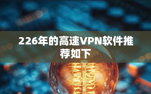 226年的高速VPN软件推荐如下 226年的高速VPN软件推荐如下