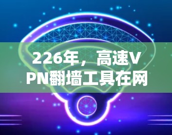 226年,高速VPN翻墙工具在网络测速和性能方面表现出色,用户可以在普通网络上进行翻墙访问。以下是这些翻墙工具的网络测速排行和分析 226年,高速VPN翻墙工具在网络测速和性能方面表现出色,用户可以在普通网络上进行翻墙访问。以下是这些翻墙工具的网络测速排行和分析