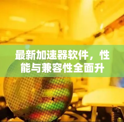 最新加速器软件，性能与兼容性全面升级