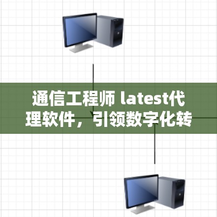 通信工程师 latest代理软件，引领数字化转型的创新力量