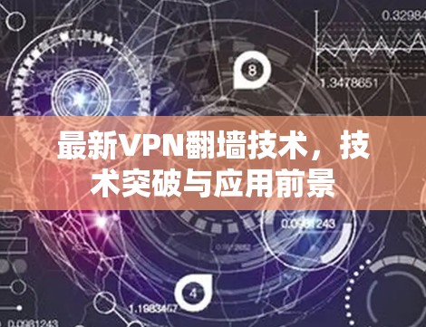 最新VPN翻墙技术,技术突破与应用前景 最新VPN翻墙技术,技术突破与应用前景