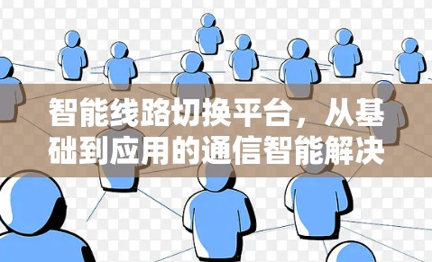 智能线路切换平台,从基础到应用的通信智能解决方案 智能线路切换平台,从基础到应用的通信智能解决方案