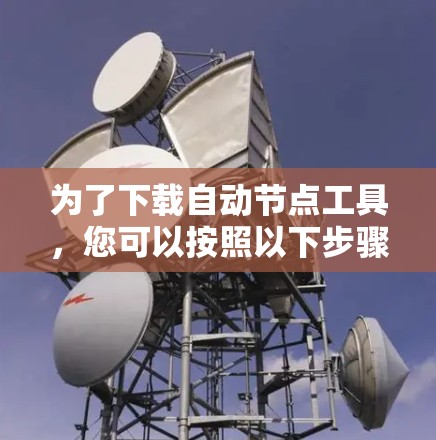 为了下载自动节点工具，您可以按照以下步骤进行