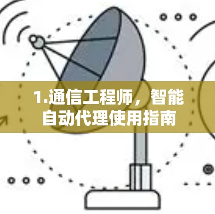 1.通信工程师,智能自动代理使用指南 1.通信工程师,智能自动代理使用指南