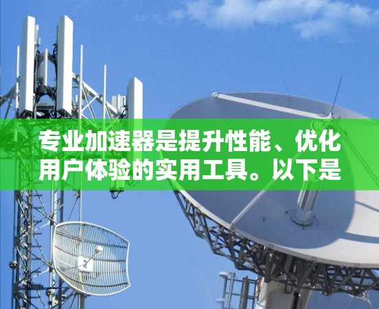 专业加速器是提升性能、优化用户体验的实用工具。以下是几种适用于不同场景的专业加速器推荐 专业加速器是提升性能、优化用户体验的实用工具。以下是几种适用于不同场景的专业加速器推荐