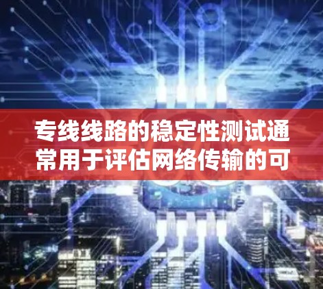 专线线路的稳定性测试通常用于评估网络传输的可靠性、速度、响应时间和资源使用情况。以下是一些常见的测试方法和工具 专线线路的稳定性测试通常用于评估网络传输的可靠性、速度、响应时间和资源使用情况。以下是一些常见的测试方法和工具