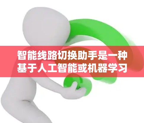 智能线路切换助手是一种基于人工智能或机器学习的软件工具，用于在电力系统中自动进行线路切换，以提高系统的稳定性和可靠性。以下是对该工具的详细总结