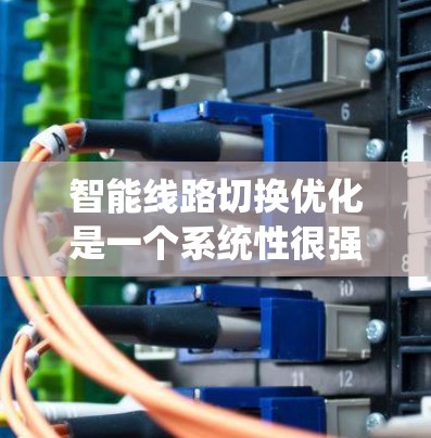 智能线路切换优化是一个系统性很强的工程，旨在提高电力系统运行效率和可靠性。以下是该领域的一些关键步骤和考虑因素
