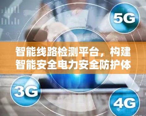 智能线路检测平台,构建智能安全电力安全防护体系 智能线路检测平台,构建智能安全电力安全防护体系