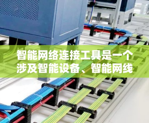 智能网络连接工具是一个涉及智能设备、智能网线和网络管理的领域,主要关注如何有效连接和管理智能设备的网络连接。以下是对该领域的详细说明 智能网络连接工具是一个涉及智能设备、智能网线和网络管理的领域,主要关注如何有效连接和管理智能设备的网络连接。以下是对该领域的详细说明