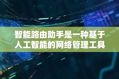 智能路由助手是一种基于人工智能的网络管理工具,能够自适应调整和优化网络路由,提升网络性能和用户体验。以下是对智能路由助手的详细总结 智能路由助手是一种基于人工智能的网络管理工具,能够自适应调整和优化网络路由,提升网络性能和用户体验。以下是对智能路由助手的详细总结