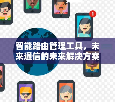 智能路由管理工具,未来通信的未来解决方案 智能路由管理工具,未来通信的未来解决方案