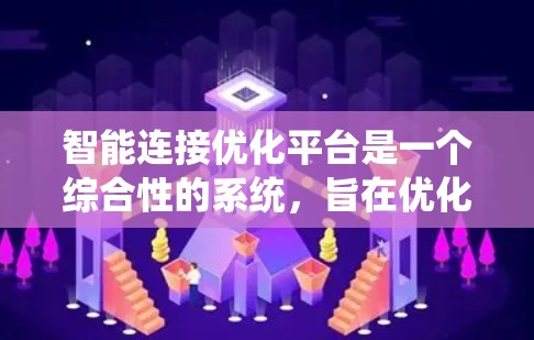 智能连接优化平台是一个综合性的系统,旨在优化物联网(IoT)中的智能连接,以提升网络性能、减少延迟、减少丢包率和提高设备之间的连接效率。以下是该平台的关键点总结 智能连接优化平台是一个综合性的系统,旨在优化物联网(IoT)中的智能连接,以提升网络性能、减少延迟、减少丢包率和提高设备之间的连接效率。以下是该平台的关键点总结