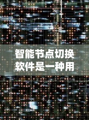 智能节点切换软件是一种用于电力系统中节点状态管理的自动化工具，旨在提高系统的响应速度和可靠性，减少故障风险。以下是对其功能和应用的详细分析