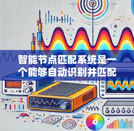 智能节点匹配系统是一个能够自动识别并匹配节点的系统，广泛应用于推荐、数据处理等领域。以下是详细介绍