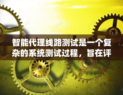 智能代理线路测试是一个复杂的系统测试过程,旨在评估智能代理系统在不同智能线路环境下的表现。以下是该过程的详细步骤和分析 智能代理线路测试是一个复杂的系统测试过程,旨在评估智能代理系统在不同智能线路环境下的表现。以下是该过程的详细步骤和分析